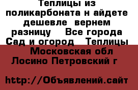 Теплицы из поликарбоната.н айдете дешевле- вернем разницу. - Все города Сад и огород » Теплицы   . Московская обл.,Лосино-Петровский г.